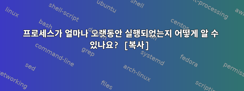 프로세스가 얼마나 오랫동안 실행되었는지 어떻게 알 수 있나요? [복사]