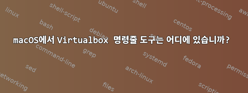 macOS에서 Virtualbox 명령줄 도구는 어디에 있습니까?