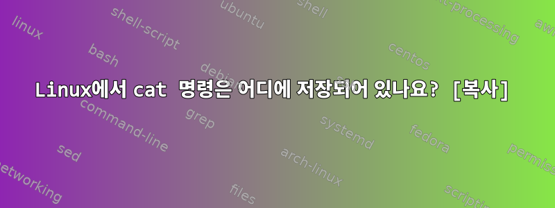 Linux에서 cat 명령은 어디에 저장되어 있나요? [복사]