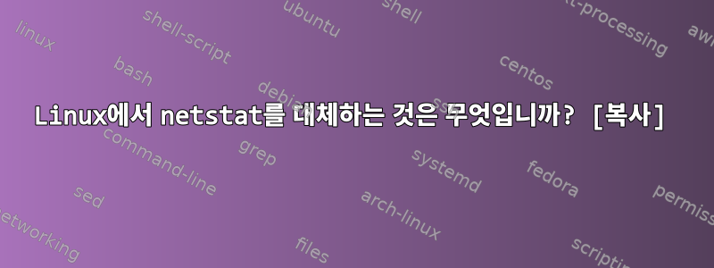 Linux에서 netstat를 대체하는 것은 무엇입니까? [복사]