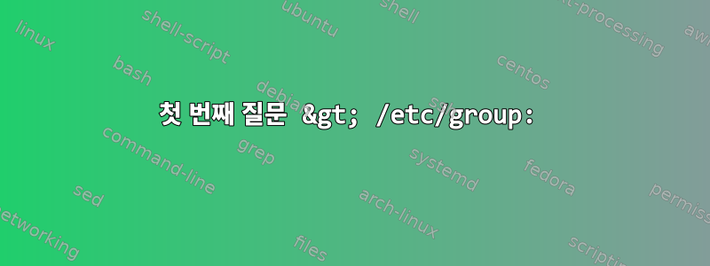 첫 번째 질문 &gt; /etc/group: