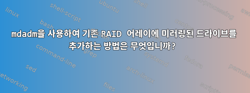 mdadm을 사용하여 기존 RAID 어레이에 미러링된 드라이브를 추가하는 방법은 무엇입니까?