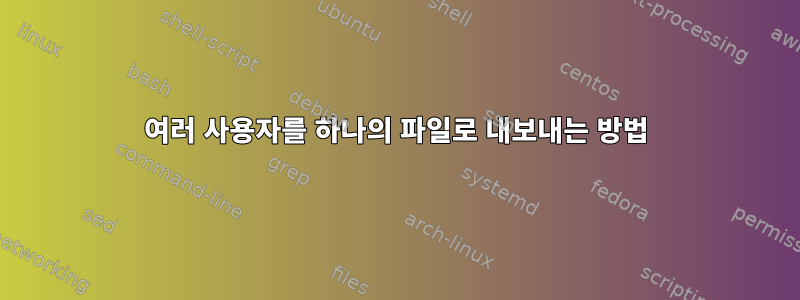 여러 사용자를 하나의 파일로 내보내는 방법