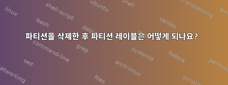 파티션을 삭제한 후 파티션 레이블은 어떻게 되나요?