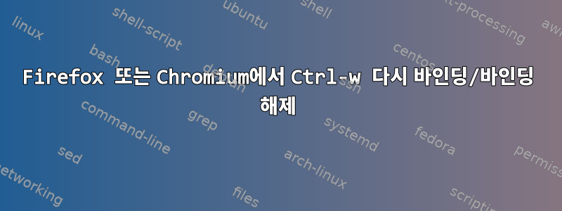 Firefox 또는 Chromium에서 Ctrl-w 다시 바인딩/바인딩 해제