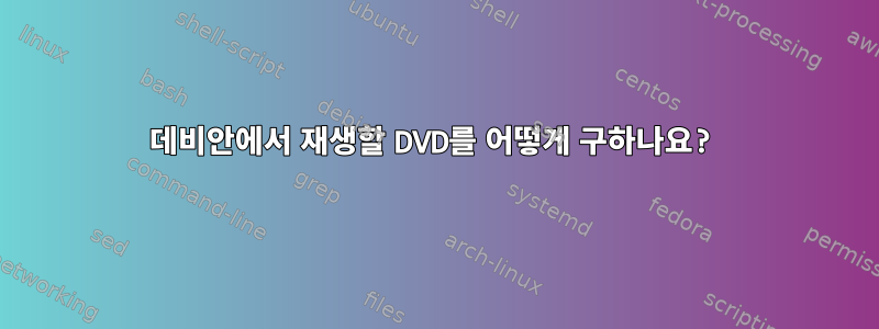 데비안에서 재생할 DVD를 어떻게 구하나요?