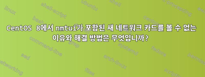 CentOS 8에서 nmtui가 포함된 새 네트워크 카드를 볼 수 없는 이유와 해결 방법은 무엇입니까?