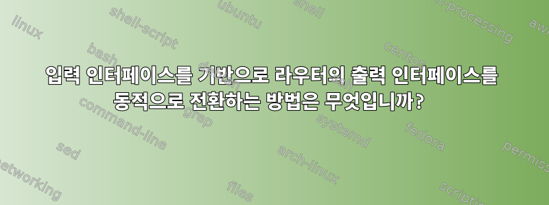 입력 인터페이스를 기반으로 라우터의 출력 인터페이스를 동적으로 전환하는 방법은 무엇입니까?