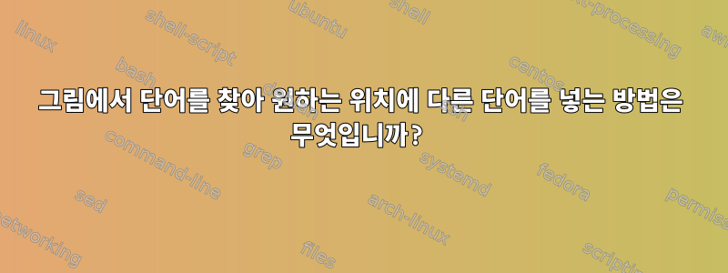 그림에서 단어를 찾아 원하는 위치에 다른 단어를 넣는 방법은 무엇입니까?