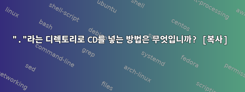 "."라는 디렉토리로 CD를 넣는 방법은 무엇입니까? [복사]