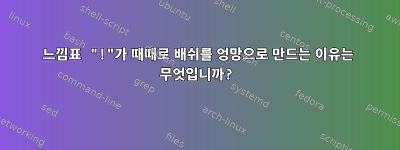 느낌표 "!"가 때때로 배쉬를 엉망으로 만드는 이유는 무엇입니까?