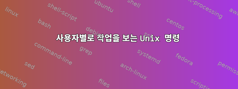 사용자별로 작업을 보는 Unix 명령