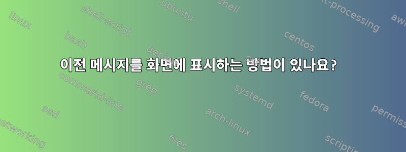 이전 메시지를 화면에 표시하는 방법이 있나요?