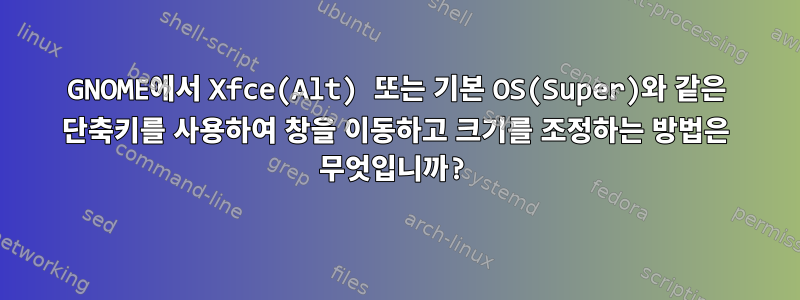 GNOME에서 Xfce(Alt) 또는 기본 OS(Super)와 같은 단축키를 사용하여 창을 이동하고 크기를 조정하는 방법은 무엇입니까?