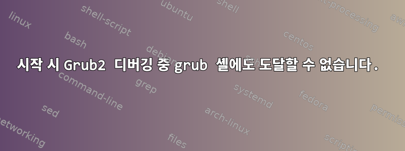 시작 시 Grub2 디버깅 중 grub 셸에도 도달할 수 없습니다.