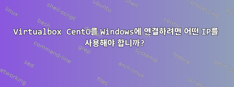 Virtualbox CentO를 Windows에 연결하려면 어떤 IP를 사용해야 합니까?