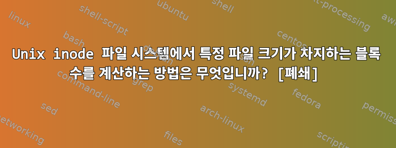 Unix inode 파일 시스템에서 특정 파일 크기가 차지하는 블록 수를 계산하는 방법은 무엇입니까? [폐쇄]