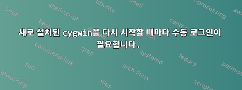 새로 설치된 cygwin을 다시 시작할 때마다 수동 로그인이 필요합니다.