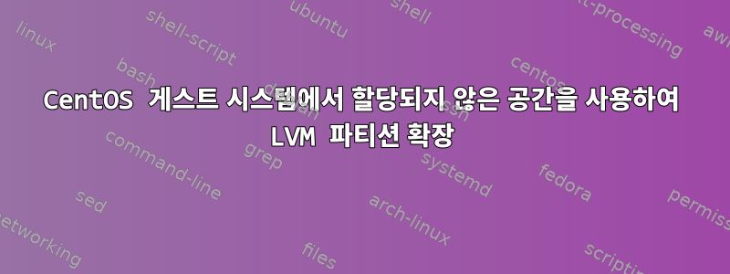 CentOS 게스트 시스템에서 할당되지 않은 공간을 사용하여 LVM 파티션 확장