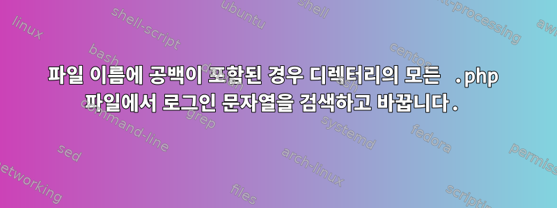 파일 이름에 공백이 포함된 경우 디렉터리의 모든 .php 파일에서 로그인 문자열을 검색하고 바꿉니다.