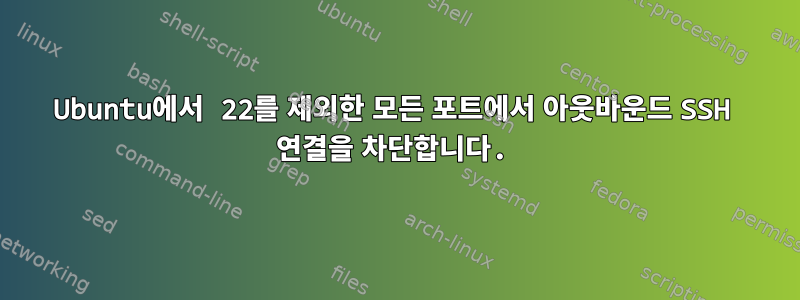 Ubuntu에서 22를 제외한 모든 포트에서 아웃바운드 SSH 연결을 차단합니다.