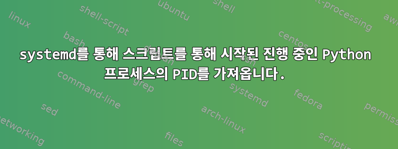 systemd를 통해 스크립트를 통해 시작된 진행 중인 Python 프로세스의 PID를 가져옵니다.