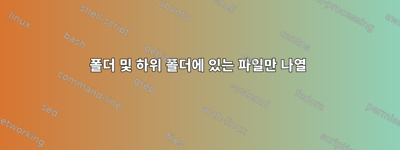 폴더 및 하위 폴더에 있는 파일만 나열