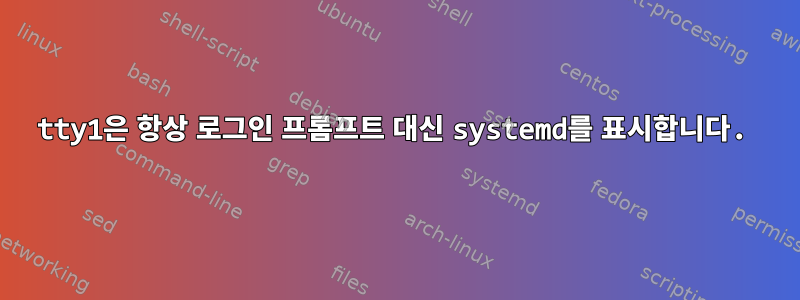 tty1은 항상 로그인 프롬프트 대신 systemd를 표시합니다.