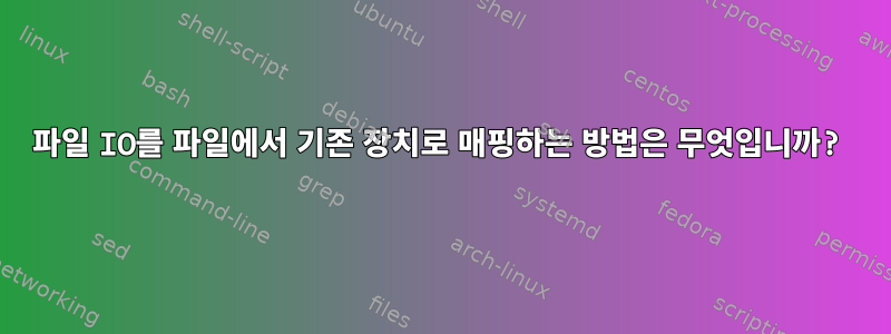 파일 IO를 파일에서 기존 장치로 매핑하는 방법은 무엇입니까?