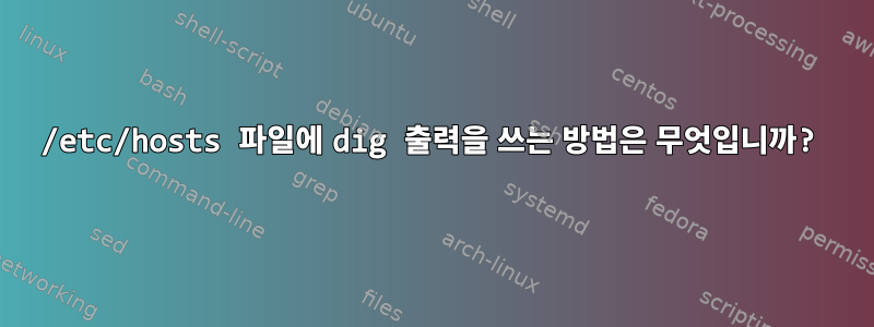 /etc/hosts 파일에 dig ​​출력을 쓰는 방법은 무엇입니까?