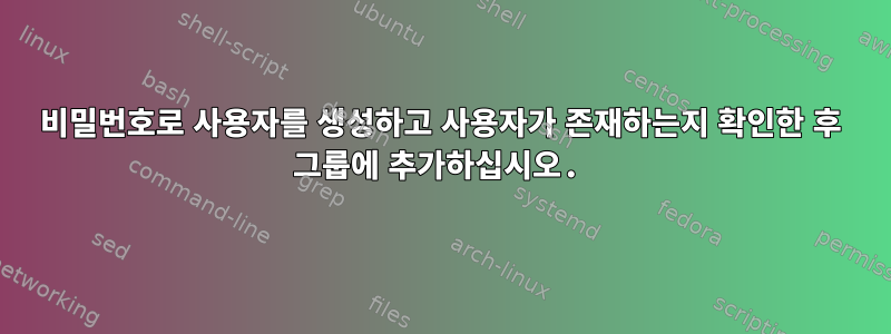 비밀번호로 사용자를 생성하고 사용자가 존재하는지 확인한 후 그룹에 추가하십시오.