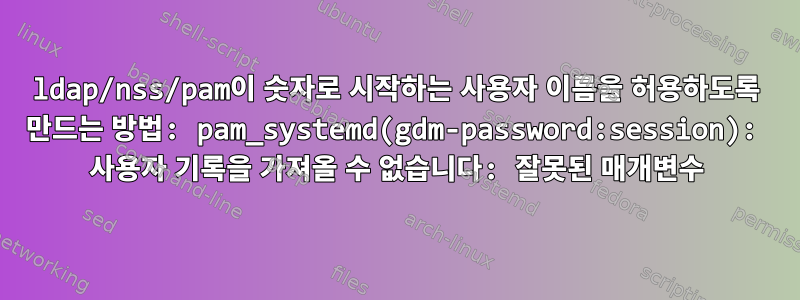 ldap/nss/pam이 숫자로 시작하는 사용자 이름을 허용하도록 만드는 방법: pam_systemd(gdm-password:session): 사용자 기록을 가져올 수 없습니다: 잘못된 매개변수