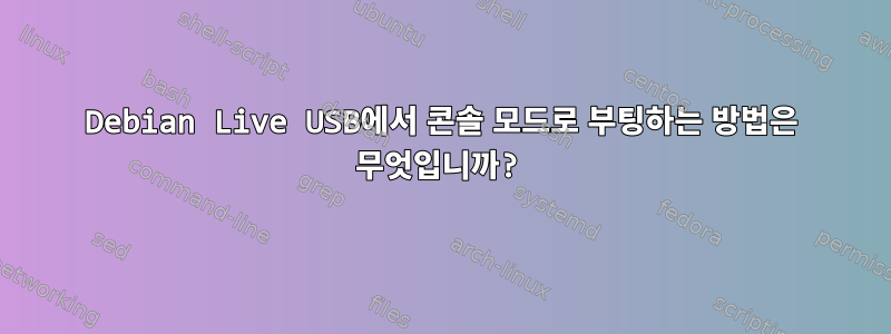 Debian Live USB에서 콘솔 모드로 부팅하는 방법은 무엇입니까?