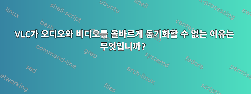 VLC가 오디오와 비디오를 올바르게 동기화할 수 없는 이유는 무엇입니까?