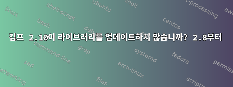 김프 2.10이 라이브러리를 업데이트하지 않습니까? 2.8부터