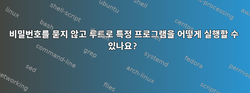 비밀번호를 묻지 않고 루트로 특정 프로그램을 어떻게 실행할 수 있나요?