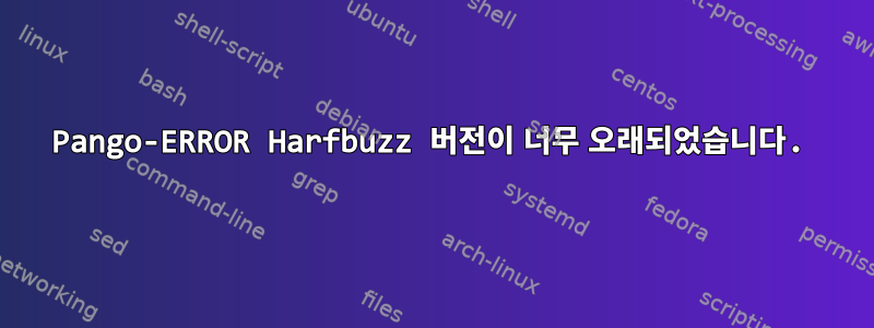 Pango-ERROR Harfbuzz 버전이 너무 오래되었습니다.