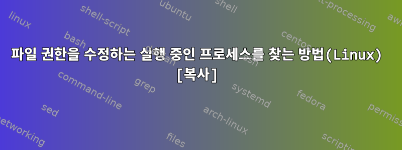 파일 권한을 수정하는 실행 중인 프로세스를 찾는 방법(Linux) [복사]