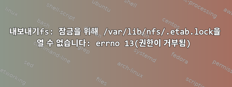 내보내기fs: 잠금을 위해 /var/lib/nfs/.etab.lock을 열 수 없습니다: errno 13(권한이 거부됨)