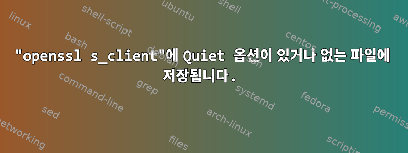 "openssl s_client"에 Quiet 옵션이 있거나 없는 파일에 저장됩니다.