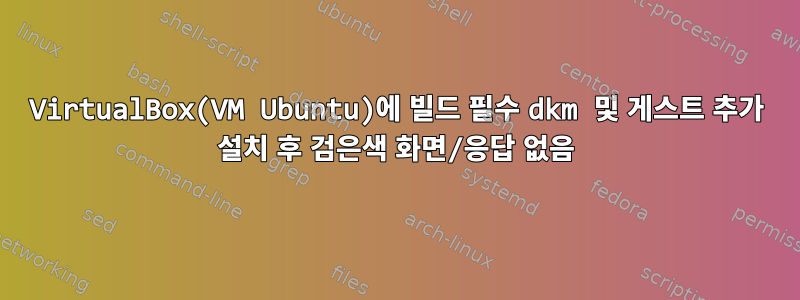 VirtualBox(VM Ubuntu)에 빌드 필수 dkm 및 게스트 추가 설치 후 검은색 화면/응답 없음