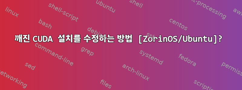 깨진 CUDA 설치를 수정하는 방법 [ZorinOS/Ubuntu]?