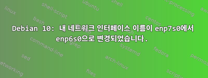 Debian 10: 내 네트워크 인터페이스 이름이 enp7s0에서 enp6s0으로 변경되었습니다.