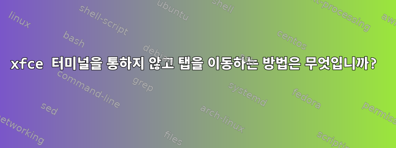 xfce 터미널을 통하지 않고 탭을 이동하는 방법은 무엇입니까?