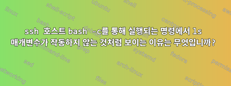 ssh 호스트 bash -c를 통해 실행되는 명령에서 ls 매개변수가 작동하지 않는 것처럼 보이는 이유는 무엇입니까?