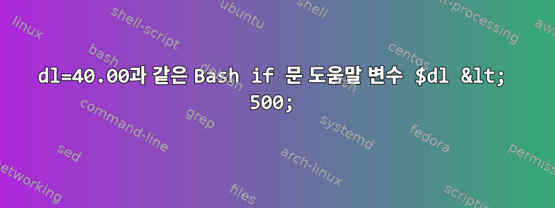 dl=40.00과 같은 Bash if 문 도움말 변수 $dl &lt; 500;