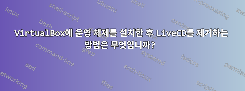 VirtualBox에 운영 체제를 설치한 후 LiveCD를 제거하는 방법은 무엇입니까?