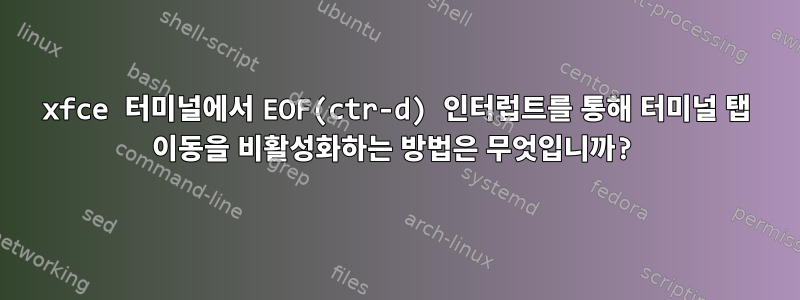 xfce 터미널에서 EOF(ctr-d) 인터럽트를 통해 터미널 탭 이동을 비활성화하는 방법은 무엇입니까?