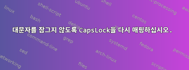 대문자를 잠그지 않도록 CapsLock을 다시 매핑하십시오.