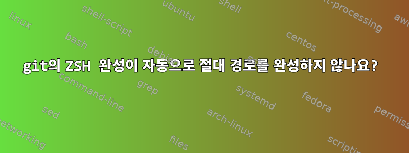 git의 ZSH 완성이 자동으로 절대 경로를 완성하지 않나요?